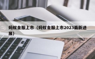 蚂蚁金服上市（蚂蚁金服上市2023最新进展）