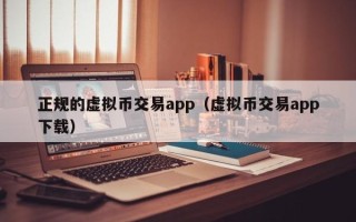 正规的虚拟币交易app（虚拟币交易app下载）