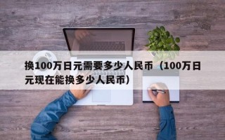 换100万日元需要多少人民币（100万日元现在能换多少人民币）