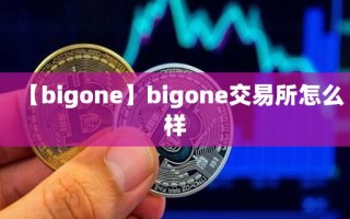 【bigone】bigone交易所怎么样