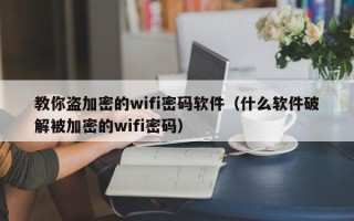 教你盗加密的wifi密码软件（什么软件破解被加密的wifi密码）