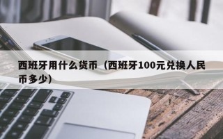 西班牙用什么货币（西班牙100元兑换人民币多少）