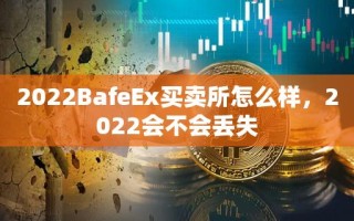 2022BafeEx买卖所怎么样，2022会不会丢失