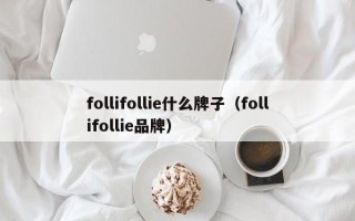 follifollie什么牌子（follifollie品牌）