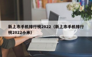 新上市手机排行榜2022（新上市手机排行榜2022小米）