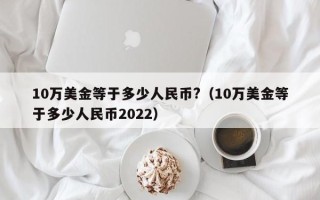 10万美金等于多少人民币?（10万美金等于多少人民币2022）