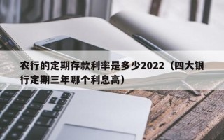 农行的定期存款利率是多少2022（四大银行定期三年哪个利息高）