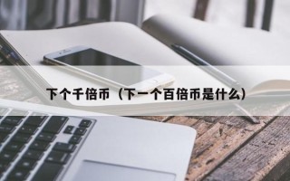 下个千倍币（下一个百倍币是什么）