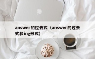 answer的过去式（answer的过去式和ing形式）