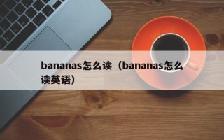 bananas怎么读（bananas怎么读英语）