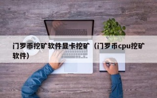 门罗币挖矿软件显卡挖矿（门罗币cpu挖矿软件）