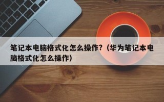 笔记本电脑格式化怎么操作?（华为笔记本电脑格式化怎么操作）