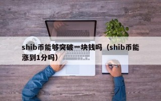 shib币能够突破一块钱吗（shib币能涨到1分吗）