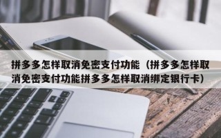 拼多多怎样取消免密支付功能（拼多多怎样取消免密支付功能拼多多怎样取消绑定银行卡）