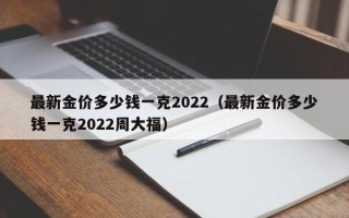 最新金价多少钱一克2022（最新金价多少钱一克2022周大福）