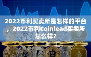 2022币利买卖所是怎样的平台，2022币利Coinlead买卖所怎么样？