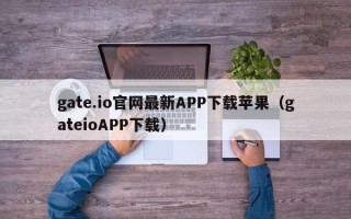 gate.io官网最新APP下载苹果（gateioAPP下载）