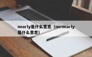 nearly是什么意思（mrnearly是什么意思）