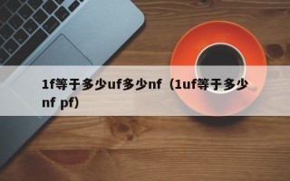 1f等于多少uf多少nf（1uf等于多少nf pf）