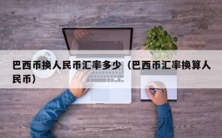 巴西币换人民币汇率多少（巴西币汇率换算人民币）