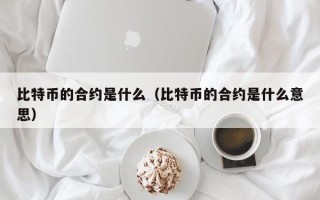 比特币的合约是什么（比特币的合约是什么意思）