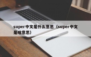 super中文是什么意思（super中文是啥意思）