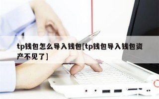 tp钱包怎么导入钱包[tp钱包导入钱包资产不见了]