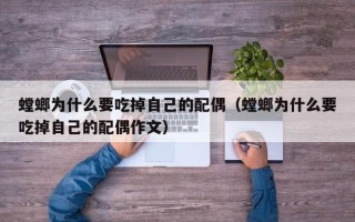 螳螂为什么要吃掉自己的配偶（螳螂为什么要吃掉自己的配偶作文）