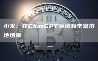 小米：在ChatGPT领域有丰富落地场景