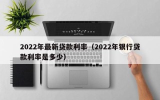 2022年最新贷款利率（2022年银行贷款利率是多少）