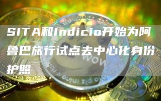 SITA和Indicio开始为阿鲁巴旅行试点去中心化身份护照