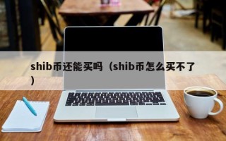 shib币还能买吗（shib币怎么买不了）