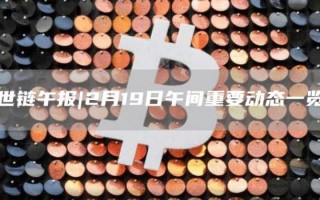 世链午报｜2月19日午间重要动态一览