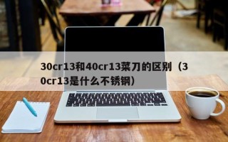 30cr13和40cr13菜刀的区别（30cr13是什么不锈钢）