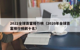 2022全球首富排行榜（2020年全球首富排行榜前十名）