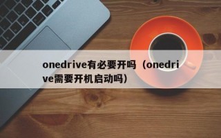 onedrive有必要开吗（onedrive需要开机启动吗）