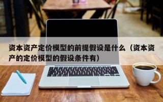 资本资产定价模型的前提假设是什么（资本资产的定价模型的假设条件有）