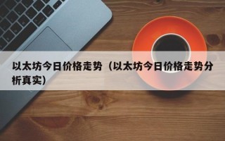 以太坊今日价格走势（以太坊今日价格走势分析真实）