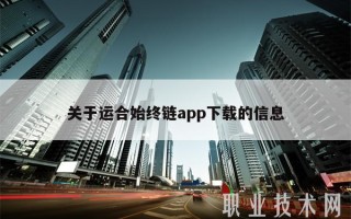 关于运合始终链app下载的信息