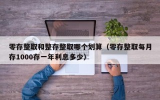 零存整取和整存整取哪个划算（零存整取每月存1000存一年利息多少）