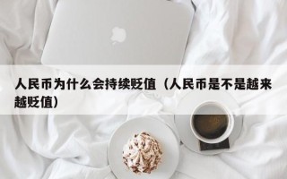 人民币为什么会持续贬值（人民币是不是越来越贬值）