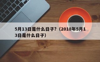 5月13日是什么日子?（2018年5月13日是什么日子）