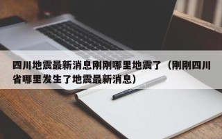 四川地震最新消息刚刚哪里地震了（刚刚四川省哪里发生了地震最新消息）