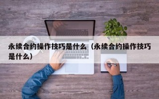 永续合约操作技巧是什么（永续合约操作技巧是什么）