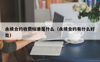 永续合约收费标准是什么（永续合约有什么好处）