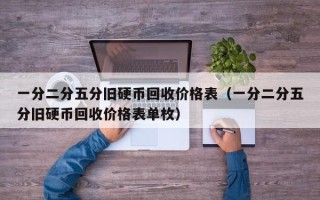 一分二分五分旧硬币回收价格表（一分二分五分旧硬币回收价格表单枚）