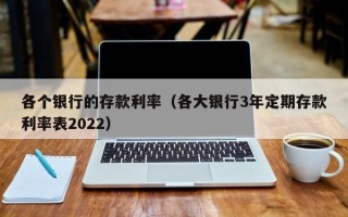 各个银行的存款利率（各大银行3年定期存款利率表2022）