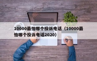 10000最怕哪个投诉电话（10000最怕哪个投诉电话2020）