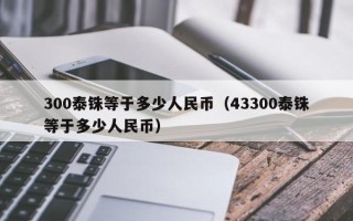 300泰铢等于多少人民币（43300泰铢等于多少人民币）