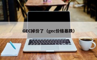 GEC掉价了（gec价格暴跌）